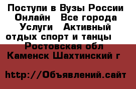 Поступи в Вузы России Онлайн - Все города Услуги » Активный отдых,спорт и танцы   . Ростовская обл.,Каменск-Шахтинский г.